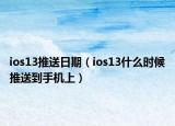 ios13推送日期（ios13什么時(shí)候推送到手機(jī)上）