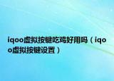 iqoo虛擬按鍵吃雞好用嗎（iqoo虛擬按鍵設置）
