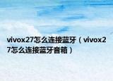 vivox27怎么連接藍(lán)牙（vivox27怎么連接藍(lán)牙音箱）