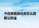 今日更新商住房怎么提取公積金
