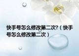 快手號怎么修改第二次?（快手號怎么修改第二次）