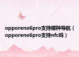 opporeno6pro支持哪種導(dǎo)航（opporeno6pro支持nfc嗎）