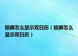 鎖屏怎么顯示雙日歷（鎖屏怎么顯示雙日歷）