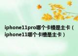 iphone11pro哪個卡槽是主卡（iphone11哪個卡槽是主卡）