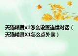 天貓精靈x1怎么設(shè)置連續(xù)對(duì)話（天貓精靈X1怎么點(diǎn)外賣(mài)）