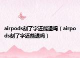 airpods刻了字還能退嗎（airpods刻了字還能退嗎）