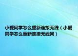 小愛(ài)同學(xué)怎么重新連接無(wú)線（小愛(ài)同學(xué)怎么重新連接無(wú)線網(wǎng)）