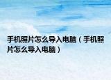 手機照片怎么導入電腦（手機照片怎么導入電腦）