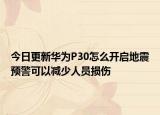 今日更新華為P30怎么開啟地震預(yù)警可以減少人員損傷