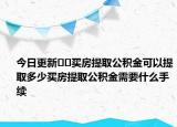今日更新??買房提取公積金可以提取多少買房提取公積金需要什么手續(xù)