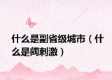 什么是副省級(jí)城市（什么是閾刺激）
