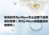 新買的華為p30pro怎么設(shè)置下面有虛擬按鍵（華為p30pro能隱藏虛擬按鍵嗎）