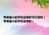蘋果最小的手機是哪款可打游戲（蘋果最小的手機是哪款）