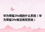 華為榮耀20s用的什么系統(tǒng)（華為榮耀20s有沒(méi)有雙系統(tǒng)）