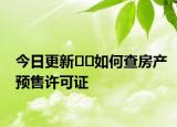 今日更新??如何查房產(chǎn)預(yù)售許可證