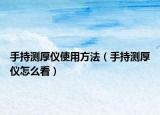 手持測(cè)厚儀使用方法（手持測(cè)厚儀怎么看）