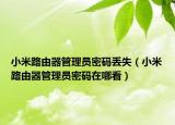 小米路由器管理員密碼丟失（小米路由器管理員密碼在哪看）