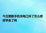 今日更新手機(jī)充電口壞了怎么修 你學(xué)會(huì)了嗎