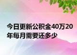 今日更新公積金40萬(wàn)20年每月需要還多少