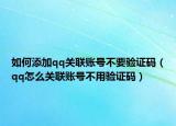如何添加qq關(guān)聯(lián)賬號不要驗證碼（qq怎么關(guān)聯(lián)賬號不用驗證碼）