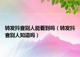 轉(zhuǎn)發(fā)抖音別人能看到嗎（轉(zhuǎn)發(fā)抖音別人知道嗎）