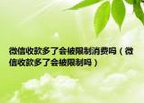 微信收款多了會被限制消費嗎（微信收款多了會被限制嗎）
