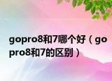 gopro8和7哪個(gè)好（gopro8和7的區(qū)別）