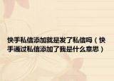 快手私信添加就是發(fā)了私信嗎（快手通過(guò)私信添加了我是什么意思）