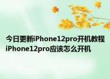今日更新iPhone12pro開機教程iPhone12pro應(yīng)該怎么開機