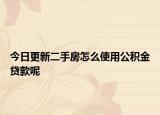 今日更新二手房怎么使用公積金貸款呢