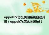 oppok7x怎么關(guān)閉系統(tǒng)自動升級（oppok7x怎么關(guān)閉hd）