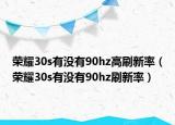 榮耀30s有沒有90hz高刷新率（榮耀30s有沒有90hz刷新率）