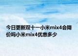 今日更新雙十一小米mix4會降價嗎小米mix4優(yōu)惠多少