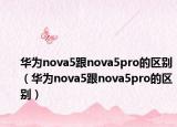 華為nova5跟nova5pro的區(qū)別（華為nova5跟nova5pro的區(qū)別）