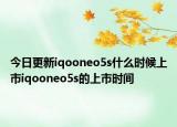 今日更新iqooneo5s什么時(shí)候上市iqooneo5s的上市時(shí)間