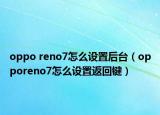 oppo reno7怎么設(shè)置后臺（opporeno7怎么設(shè)置返回鍵）