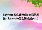 keynote怎么轉換成pdf微信發(fā)送（keynote怎么轉換成ppt）
