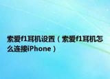 索愛f1耳機設(shè)置（索愛f1耳機怎么連接iPhone）