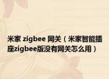 米家 zigbee 網(wǎng)關(guān)（米家智能插座zigbee版沒有網(wǎng)關(guān)怎么用）