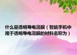 什么是透明導(dǎo)電薄膜（智能手機(jī)中用于透明導(dǎo)電薄膜的材料名稱為）