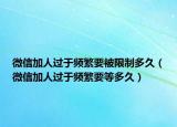 微信加人過(guò)于頻繁要被限制多久（微信加人過(guò)于頻繁要等多久）