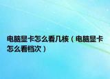電腦顯卡怎么看幾核（電腦顯卡怎么看檔次）