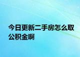 今日更新二手房怎么取公積金啊