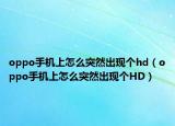 oppo手機上怎么突然出現(xiàn)個hd（oppo手機上怎么突然出現(xiàn)個HD）