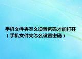 手機(jī)文件夾怎么設(shè)置密碼才能打開（手機(jī)文件夾怎么設(shè)置密碼）