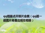 qq相冊點開照片會跳（qq戳一戳圖片老是出現(xiàn)在相冊）