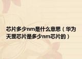 芯片多少nm是什么意思（華為天罡芯片是多少nm芯片的）