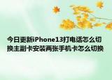 今日更新iPhone13打電話(huà)怎么切換主副卡安裝兩張手機(jī)卡怎么切換