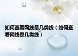 如何查看網(wǎng)線是幾類線（如何查看網(wǎng)線是幾類線）