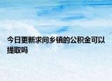 今日更新求問鄉(xiāng)鎮(zhèn)的公積金可以提取嗎